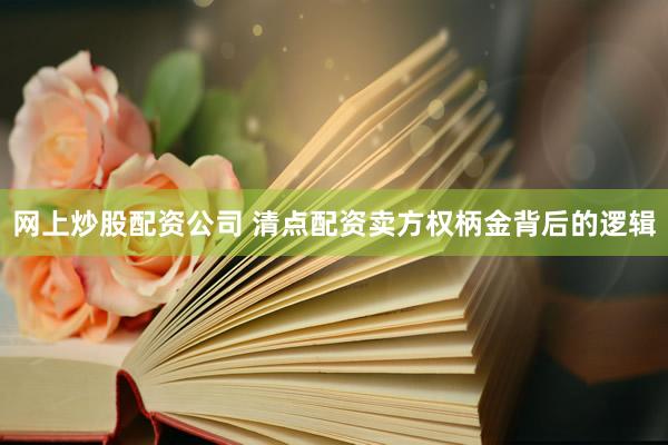 网上炒股配资公司 清点配资卖方权柄金背后的逻辑