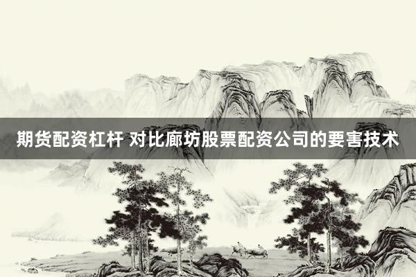期货配资杠杆 对比廊坊股票配资公司的要害技术