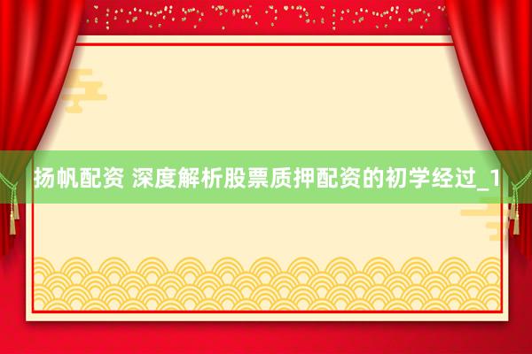 扬帆配资 深度解析股票质押配资的初学经过_1
