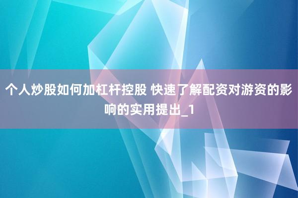 个人炒股如何加杠杆控股 快速了解配资对游资的影响的实用提出_1