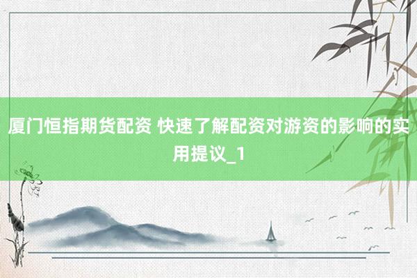 厦门恒指期货配资 快速了解配资对游资的影响的实用提议_1