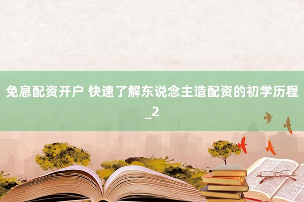免息配资开户 快速了解东说念主造配资的初学历程_2