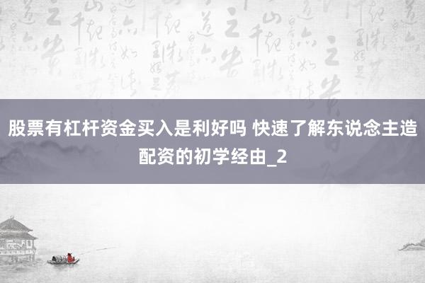 股票有杠杆资金买入是利好吗 快速了解东说念主造配资的初学经由_2