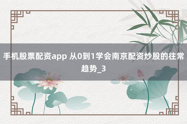 手机股票配资app 从0到1学会南京配资炒股的往常趋势_3