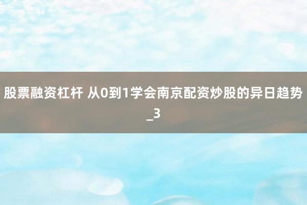 股票融资杠杆 从0到1学会南京配资炒股的异日趋势_3