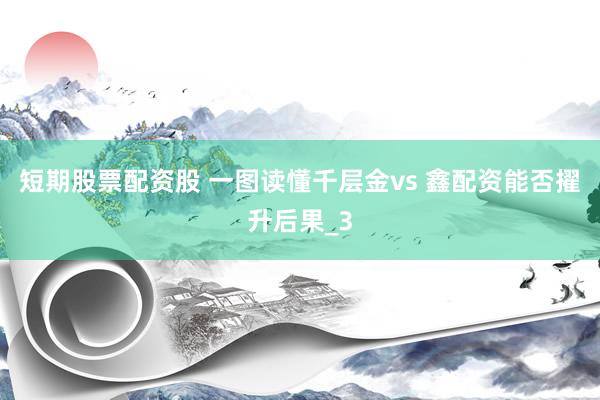 短期股票配资股 一图读懂千层金vs 鑫配资能否擢升后果_3