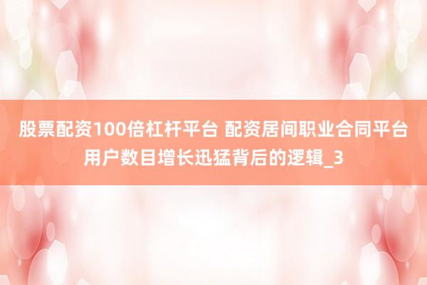 股票配资100倍杠杆平台 配资居间职业合同平台用户数目增长迅猛背后的逻辑_3
