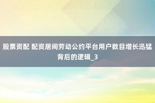 股票资配 配资居间劳动公约平台用户数目增长迅猛背后的逻辑_3