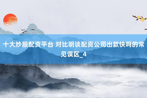 十大炒股配资平台 对比明谈配资公司出款快吗的常见误区_4