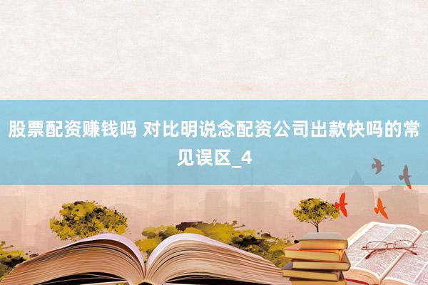 股票配资赚钱吗 对比明说念配资公司出款快吗的常见误区_4