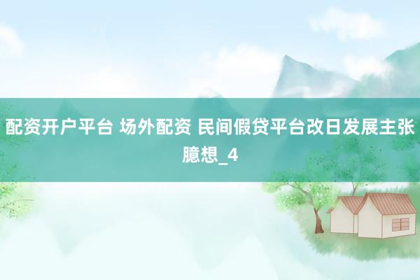 配资开户平台 场外配资 民间假贷平台改日发展主张臆想_4