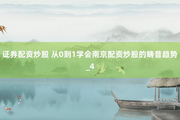 证券配资炒股 从0到1学会南京配资炒股的畴昔趋势_4