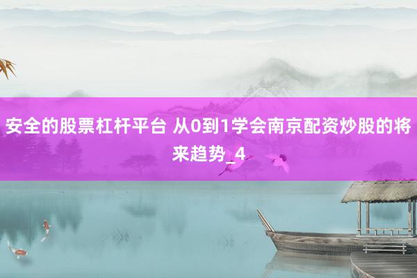 安全的股票杠杆平台 从0到1学会南京配资炒股的将来趋势_4