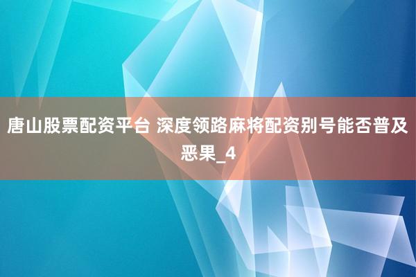 唐山股票配资平台 深度领路麻将配资别号能否普及恶果_4