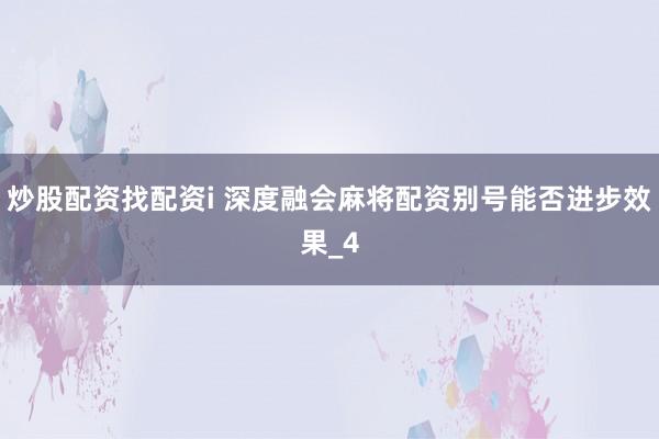 炒股配资找配资i 深度融会麻将配资别号能否进步效果_4