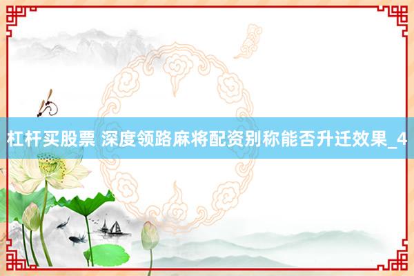 杠杆买股票 深度领路麻将配资别称能否升迁效果_4