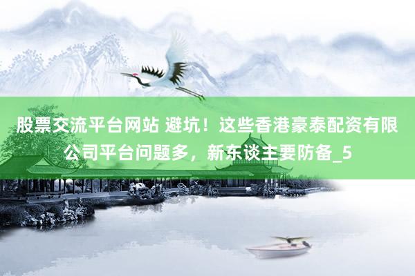 股票交流平台网站 避坑！这些香港豪泰配资有限公司平台问题多，新东谈主要防备_5