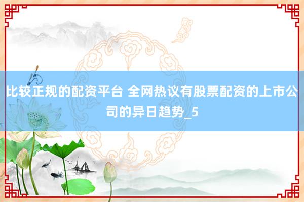 比较正规的配资平台 全网热议有股票配资的上市公司的异日趋势_5