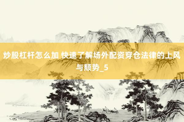 炒股杠杆怎么加 快速了解场外配资穿仓法律的上风与颓势_5