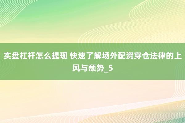 实盘杠杆怎么提现 快速了解场外配资穿仓法律的上风与颓势_5