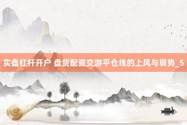 实盘杠杆开户 盘货配资交游平仓线的上风与弱势_5