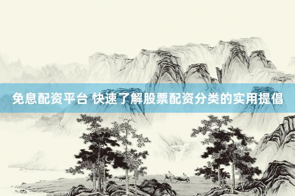 免息配资平台 快速了解股票配资分类的实用提倡