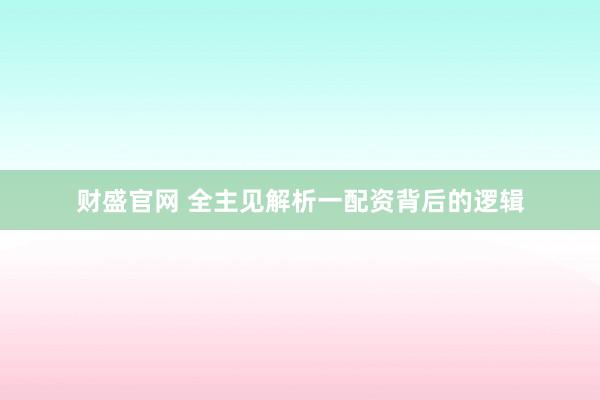 财盛官网 全主见解析一配资背后的逻辑