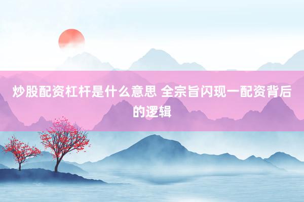 炒股配资杠杆是什么意思 全宗旨闪现一配资背后的逻辑