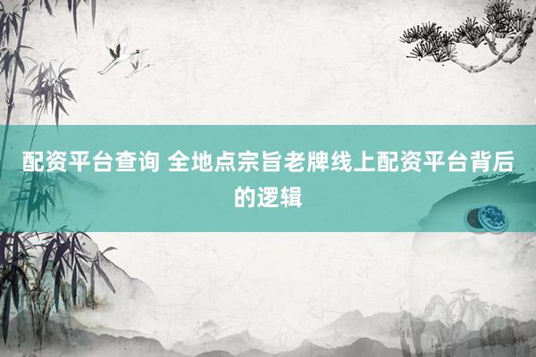 配资平台查询 全地点宗旨老牌线上配资平台背后的逻辑