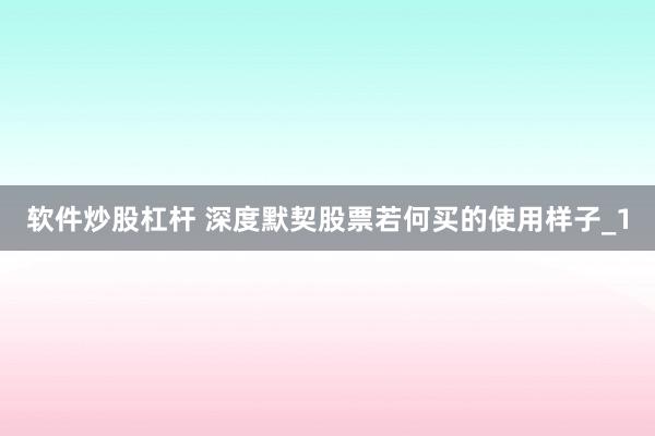 软件炒股杠杆 深度默契股票若何买的使用样子_1