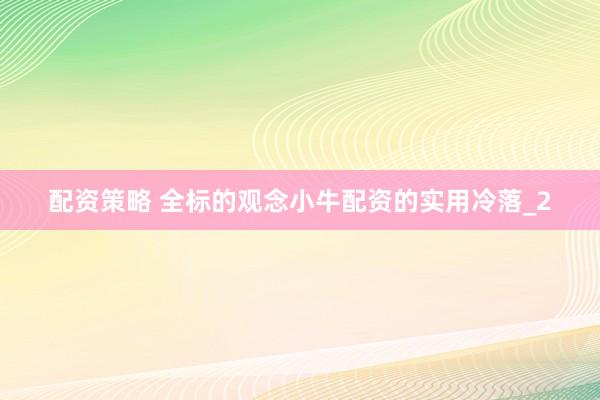 配资策略 全标的观念小牛配资的实用冷落_2