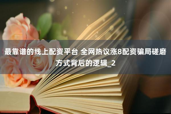 最靠谱的线上配资平台 全网热议涨8配资骗局磋磨方式背后的逻辑_2