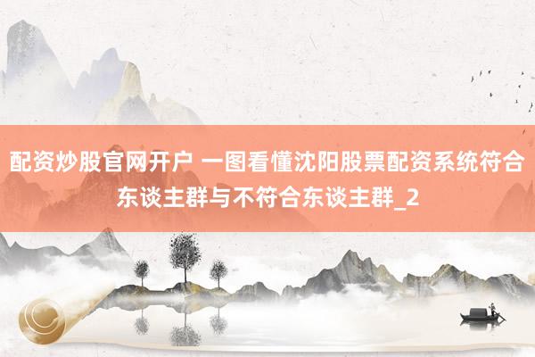 配资炒股官网开户 一图看懂沈阳股票配资系统符合东谈主群与不符合东谈主群_2