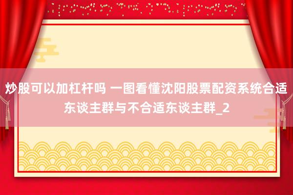 炒股可以加杠杆吗 一图看懂沈阳股票配资系统合适东谈主群与不合适东谈主群_2