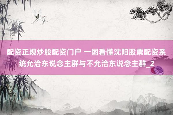 配资正规炒股配资门户 一图看懂沈阳股票配资系统允洽东说念主群与不允洽东说念主群_2