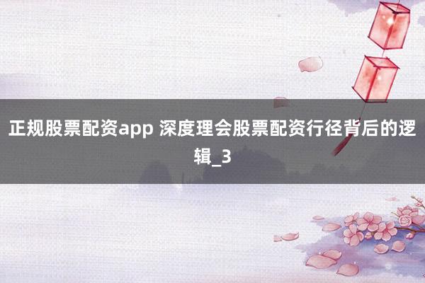 正规股票配资app 深度理会股票配资行径背后的逻辑_3