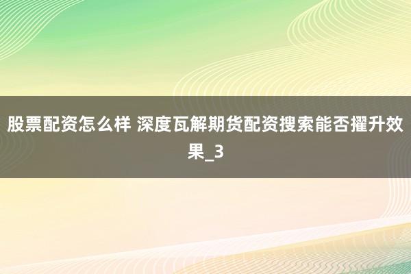 股票配资怎么样 深度瓦解期货配资搜索能否擢升效果_3