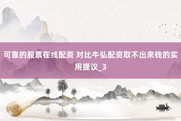 可靠的股票在线配资 对比牛弘配资取不出来钱的实用提议_3