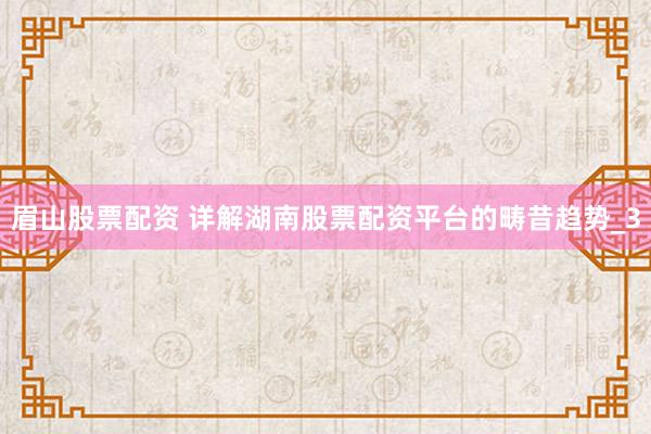 眉山股票配资 详解湖南股票配资平台的畴昔趋势_3
