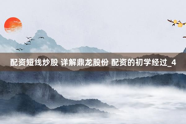 配资短线炒股 详解鼎龙股份 配资的初学经过_4