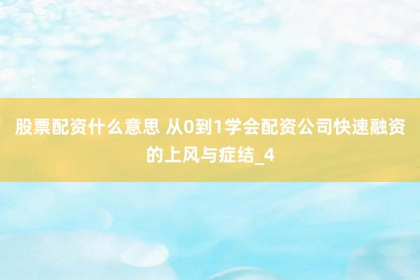 股票配资什么意思 从0到1学会配资公司快速融资的上风与症结_4