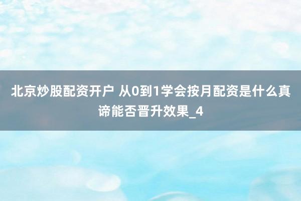 北京炒股配资开户 从0到1学会按月配资是什么真谛能否晋升效果_4