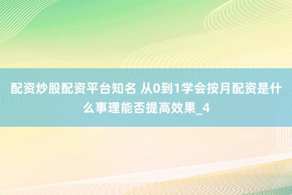 配资炒股配资平台知名 从0到1学会按月配资是什么事理能否提高效果_4