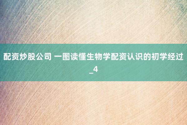 配资炒股公司 一图读懂生物学配资认识的初学经过_4
