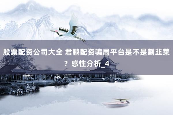 股票配资公司大全 君鹏配资骗局平台是不是割韭菜？感性分析_4