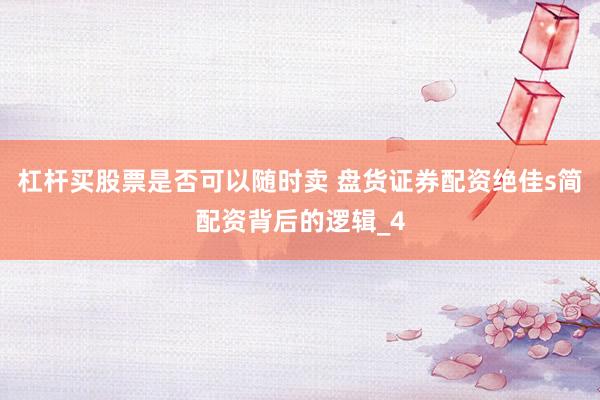 杠杆买股票是否可以随时卖 盘货证券配资绝佳s简配资背后的逻辑_4