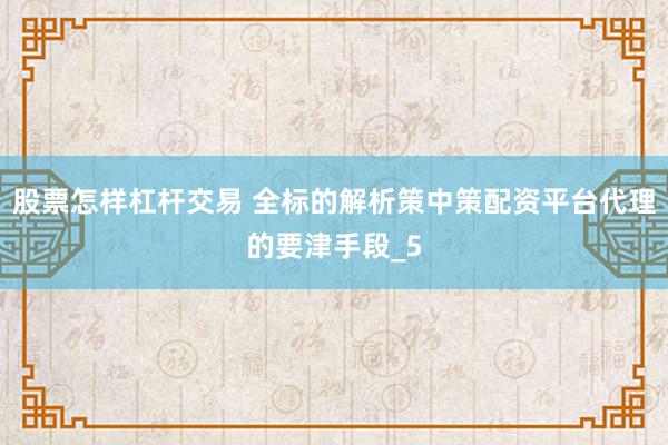 股票怎样杠杆交易 全标的解析策中策配资平台代理的要津手段_5