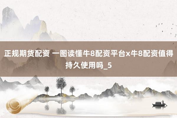 正规期货配资 一图读懂牛8配资平台x牛8配资值得持久使用吗_5