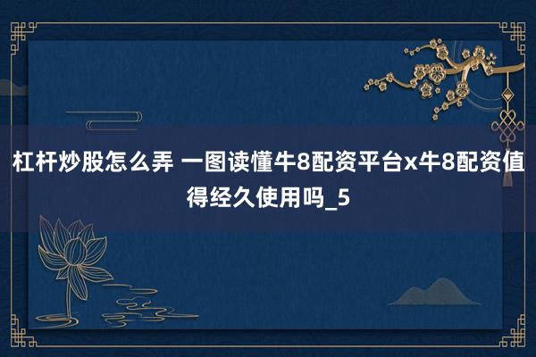杠杆炒股怎么弄 一图读懂牛8配资平台x牛8配资值得经久使用吗_5