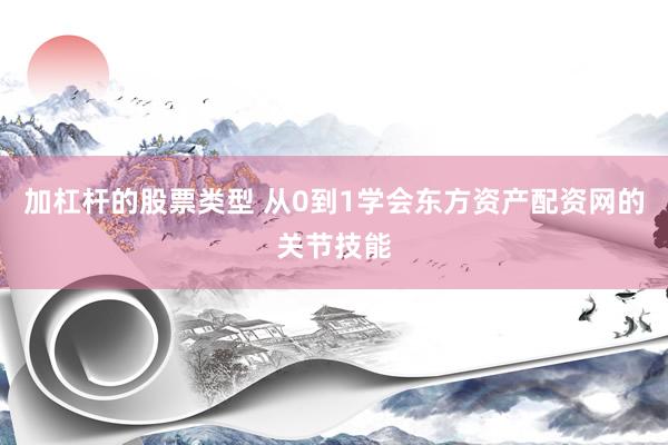 加杠杆的股票类型 从0到1学会东方资产配资网的关节技能